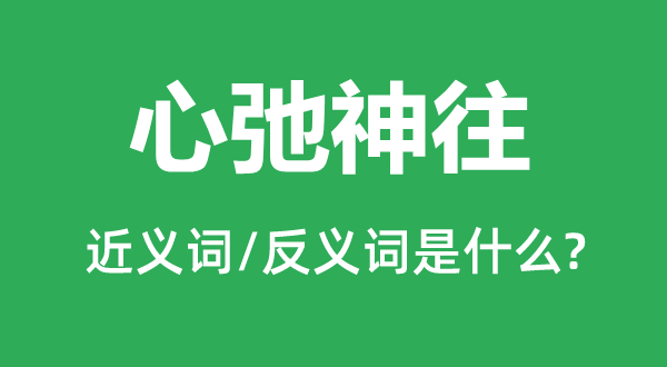 心弛神往的近義詞和反義詞是什么,心弛神往是什么意思