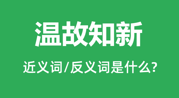溫故知新的近義詞和反義詞是什么,溫故知新是什么意思