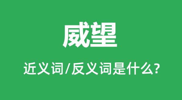 威望的近義詞和反義詞是什么,威望是什么意思