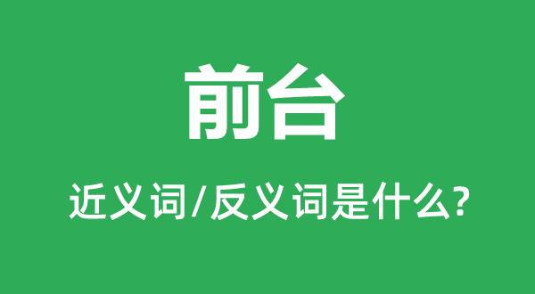 前臺的近義詞和反義詞是什么,前臺是什么意思
