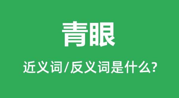 青眼的近義詞和反義詞是什么,青眼是什么意思