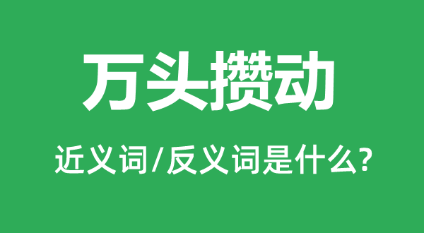 萬頭攢動(dòng)的近義詞和反義詞是什么,萬頭攢動(dòng)是什么意思