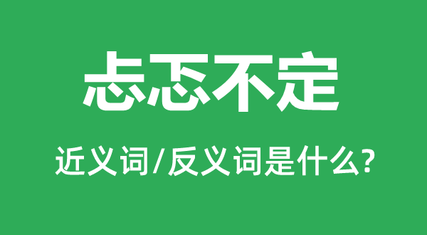 忐忑不定的近義詞和反義詞是什么,忐忑不定是什么意思