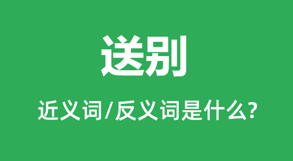 送別的近義詞和反義詞是什么,送別是什么意思