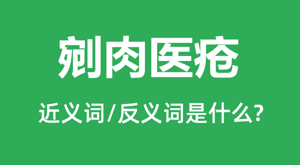 剜肉醫(yī)瘡的近義詞和反義詞是什么,剜肉醫(yī)瘡是什么意思