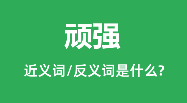 頑強(qiáng)的近義詞和反義詞是什么,頑強(qiáng)是什么意思