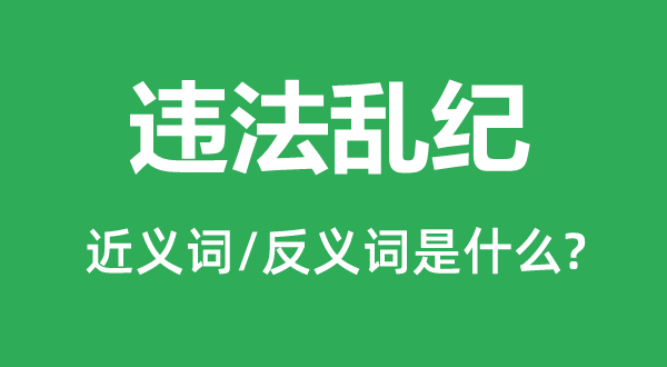 違法亂紀(jì)的近義詞和反義詞是什么,違法亂紀(jì)是什么意思