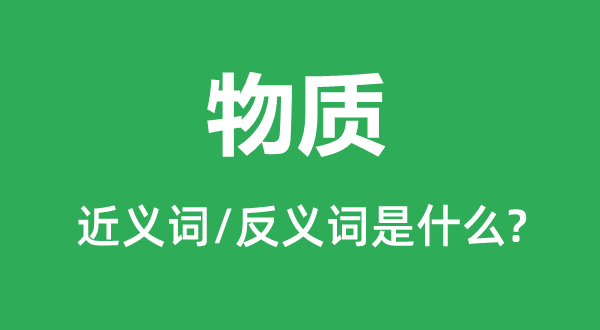 物質(zhì)的近義詞和反義詞是什么,物質(zhì)是什么意思