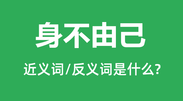 身不由己的近義詞和反義詞是什么,身不由己是什么意思