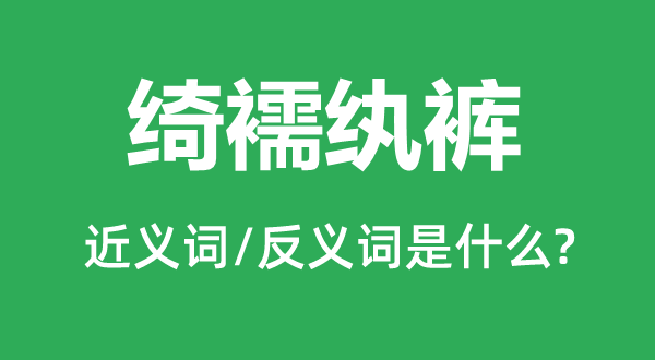 綺襦紈褲的近義詞和反義詞是什么,綺襦紈褲是什么意思