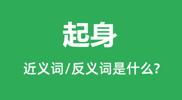 起身的近義詞和反義詞是什么,起身是什么意思