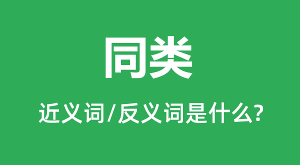 同類的近義詞和反義詞是什么,同類是什么意思