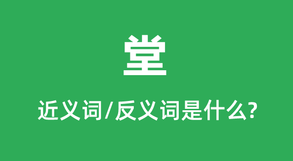 堂的近義詞和反義詞是什么,堂是什么意思