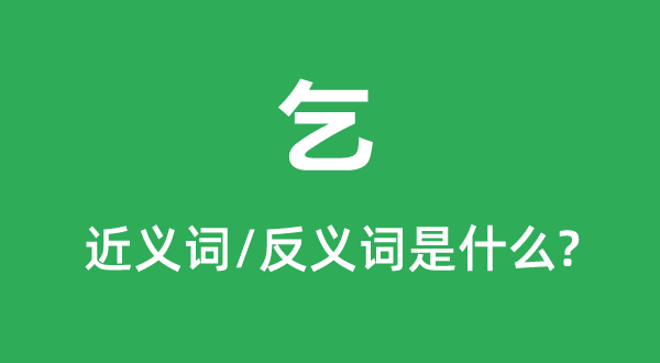 乞的近義詞和反義詞是什么,乞是什么意思