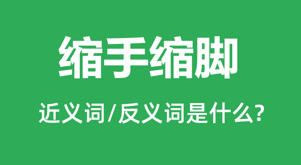 縮手縮腳的近義詞和反義詞是什么,縮手縮腳是什么意思