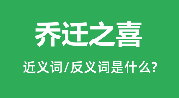 喬遷之喜的近義詞和反義詞是什么,喬遷之喜是什么意思