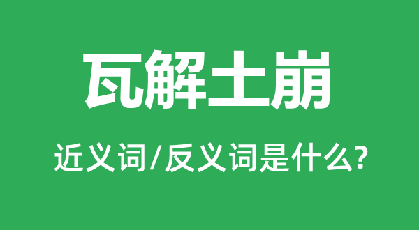 瓦解土崩的近義詞和反義詞是什么,瓦解土崩是什么意思
