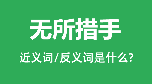 無所措手的近義詞和反義詞是什么,無所措手是什么意思