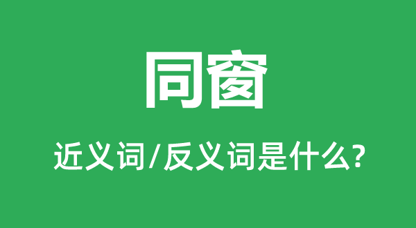 同窗的近義詞和反義詞是什么,同窗是什么意思