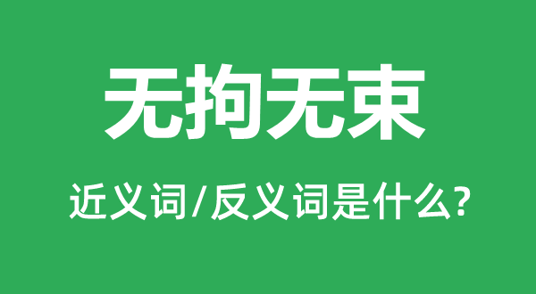 無(wú)拘無(wú)束的近義詞和反義詞是什么,無(wú)拘無(wú)束是什么意思