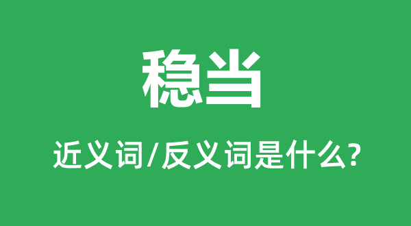 穩(wěn)當(dāng)?shù)慕x詞和反義詞是什么,穩(wěn)當(dāng)是什么意思