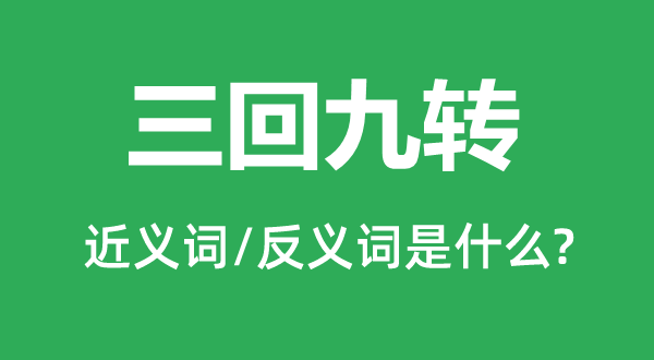 三回九轉(zhuǎn)的近義詞和反義詞是什么,三回九轉(zhuǎn)是什么意思