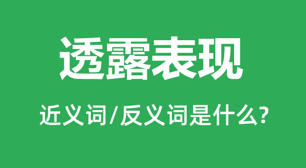 透露表現(xiàn)的近義詞和反義詞是什么,透露表現(xiàn)是什么意思