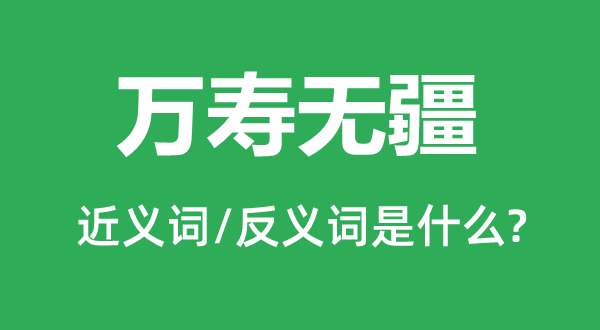 萬壽無疆的近義詞和反義詞是什么,萬壽無疆是什么意思