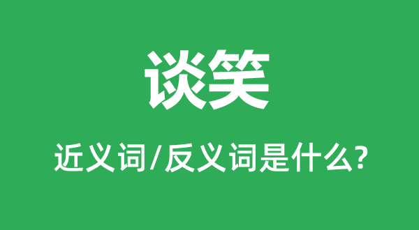 談笑的近義詞和反義詞是什么,談笑是什么意思