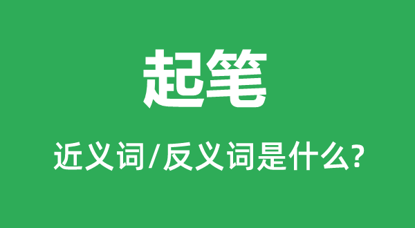起筆的近義詞和反義詞是什么,起筆是什么意思