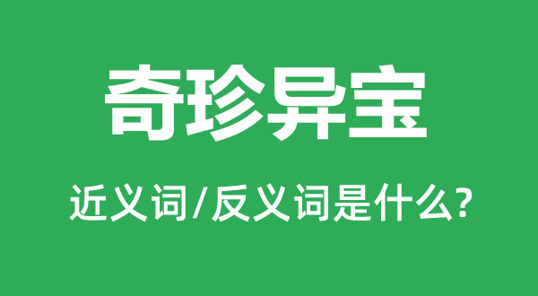 奇珍異寶的近義詞和反義詞是什么,奇珍異寶是什么意思