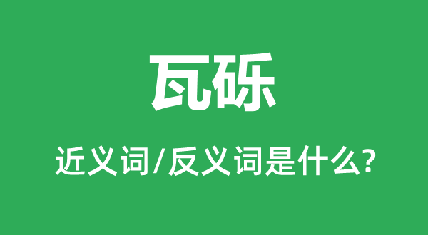 瓦礫的近義詞和反義詞是什么,瓦礫是什么意思