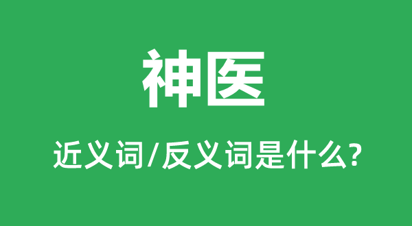 神醫(yī)的近義詞和反義詞是什么,神醫(yī)是什么意思