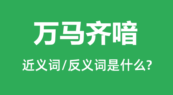 萬(wàn)馬齊喑的近義詞和反義詞是什么,萬(wàn)馬齊喑是什么意思