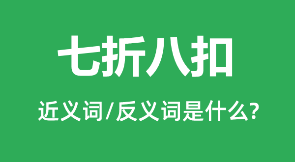 七折八扣的近義詞和反義詞是什么,七折八扣是什么意思