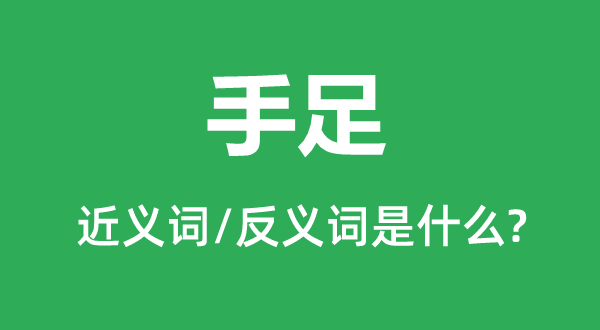手足的近義詞和反義詞是什么,手足是什么意思