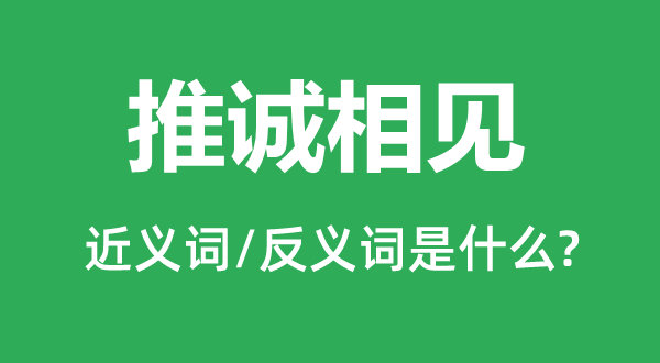 推誠相見的近義詞和反義詞是什么,推誠相見是什么意思