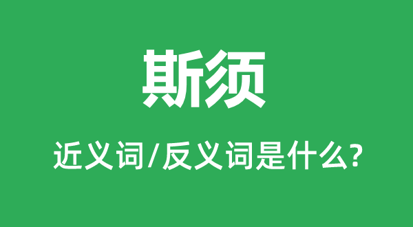 斯須的近義詞和反義詞是什么,斯須是什么意思