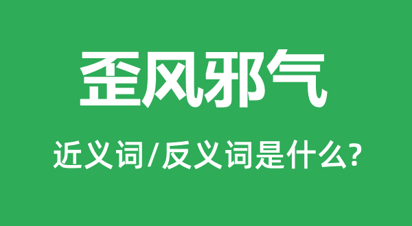歪風(fēng)邪氣的近義詞和反義詞是什么,歪風(fēng)邪氣是什么意思