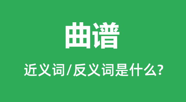 曲譜的近義詞和反義詞是什么,曲譜是什么意思