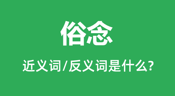 俗念的近義詞和反義詞是什么,俗念是什么意思