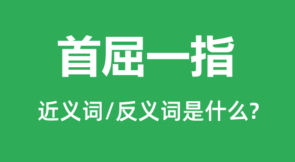 首屈一指的近義詞和反義詞是什么,首屈一指是什么意思