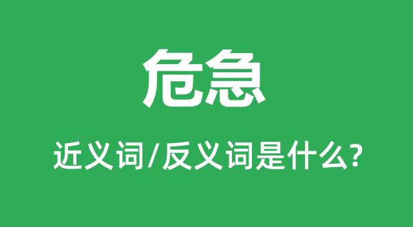 危急的近義詞和反義詞是什么,危急是什么意思