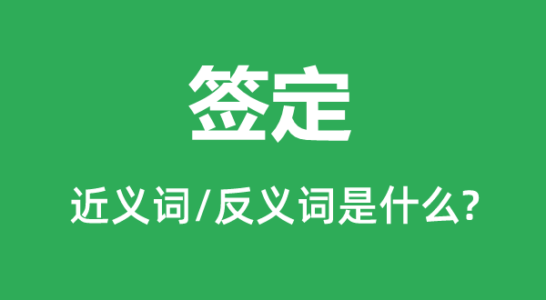 簽定的近義詞和反義詞是什么,簽定是什么意思