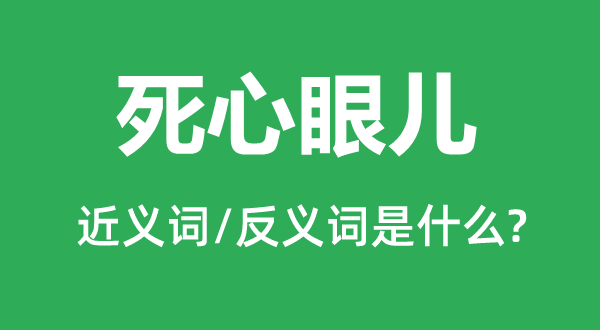 死心眼兒的近義詞和反義詞是什么,死心眼兒是什么意思