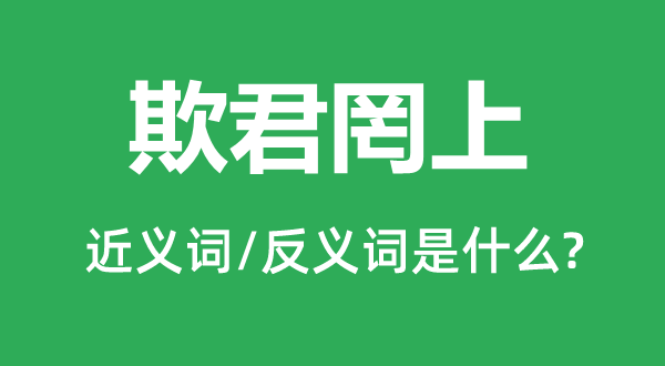 欺君罔上的近義詞和反義詞是什么,欺君罔上是什么意思