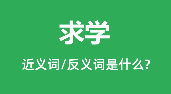 求學(xué)的近義詞和反義詞是什么,求學(xué)是什么意思
