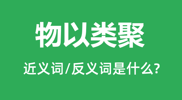 物以類聚的近義詞和反義詞是什么,物以類聚是什么意思