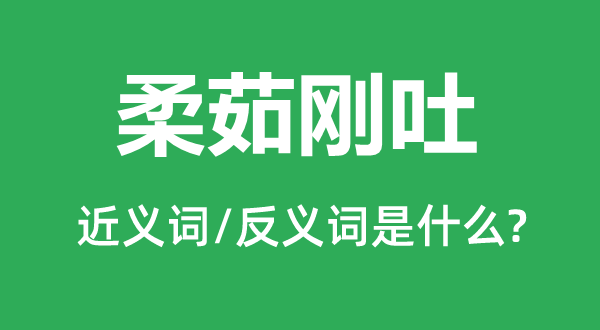 柔茹剛吐的近義詞和反義詞是什么,柔茹剛吐是什么意思