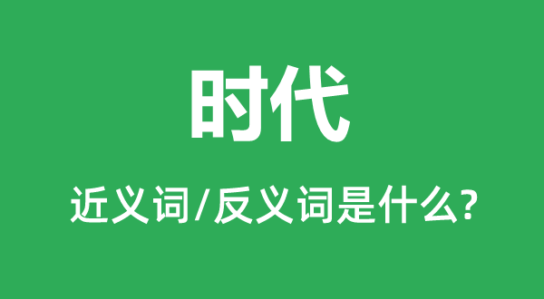 時代的近義詞和反義詞是什么,時代是什么意思